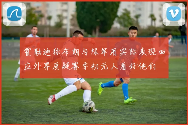 霍勒迪称布朗与绿军用实际表现回应外界质疑赛季初无人看好他们
