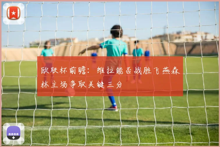 欧联杯前瞻：维拉能否战胜飞燕森林主场争取关键三分