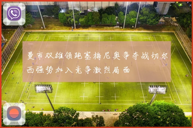 曼市双雄领跑塞梅尼奥争夺战切尔西强势加入竞争激烈局面
