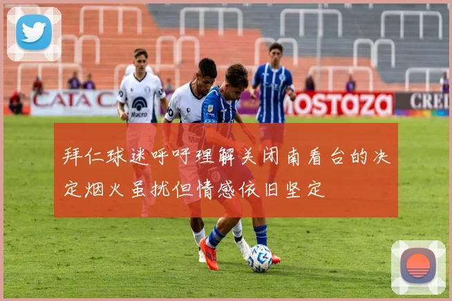 拜仁球迷呼吁理解关闭南看台的决定烟火虽扰但情感依旧坚定