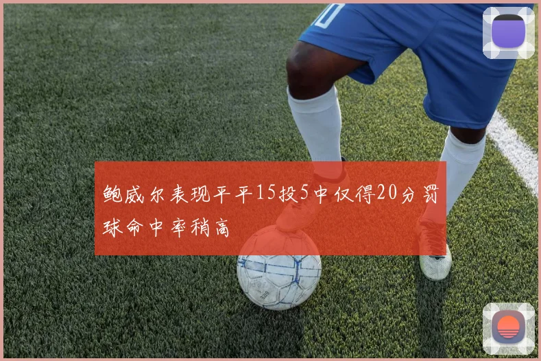 鲍威尔表现平平15投5中仅得20分罚球命中率稍高