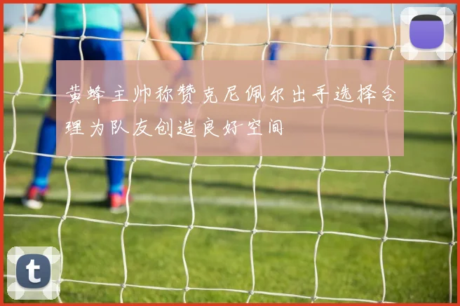 黄蜂主帅称赞克尼佩尔出手选择合理为队友创造良好空间