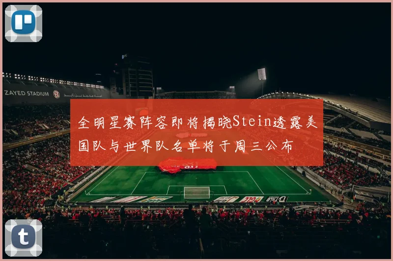 全明星赛阵容即将揭晓Stein透露美国队与世界队名单将于周三公布