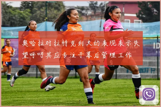 奥哈拉对拉特克利夫的表现表示失望呼吁其应专注于幕后管理工作