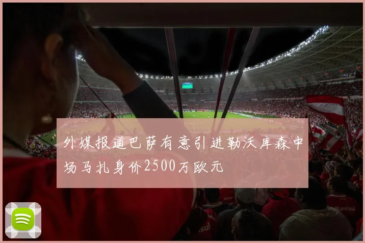 外媒报道巴萨有意引进勒沃库森中场马扎身价2500万欧元