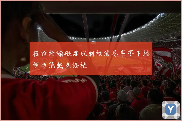 格伦约翰逊建议利物浦尽早签下格伊与范戴克搭档