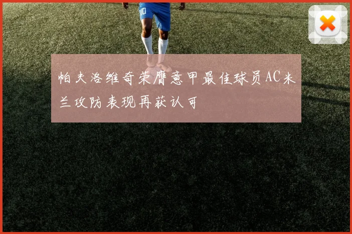 帕夫洛维奇荣膺意甲最佳球员AC米兰攻防表现再获认可