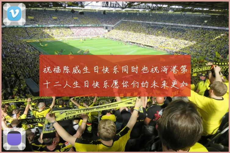 祝福陈威生日快乐同时也祝海港第十二人生日快乐愿你们的未来更加辉煌